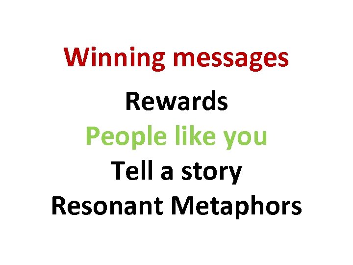 Winning messages Rewards People like you Tell a story Resonant Metaphors 