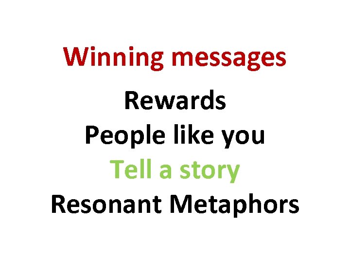 Winning messages Rewards People like you Tell a story Resonant Metaphors 