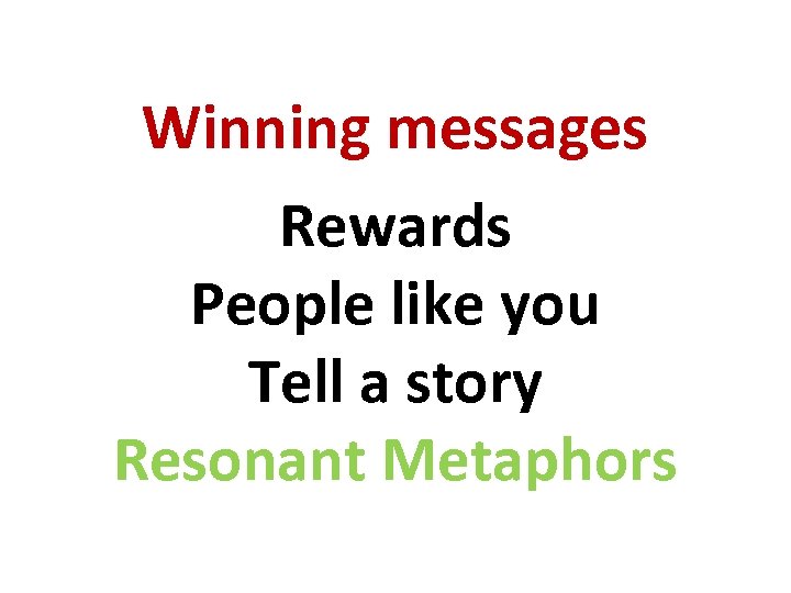 Winning messages Rewards People like you Tell a story Resonant Metaphors 