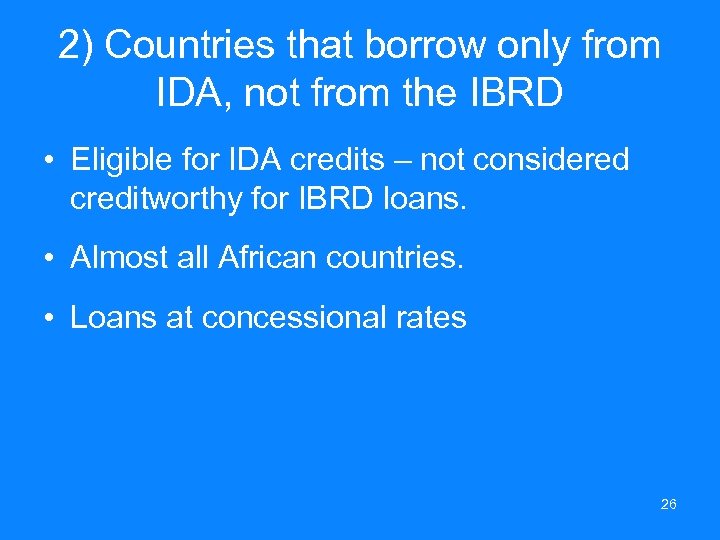 2) Countries that borrow only from IDA, not from the IBRD • Eligible for