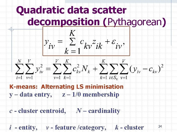 Quadratic data scatter decomposition (Pythagorean) K-means: Alternating LS minimisation y – data entry, z