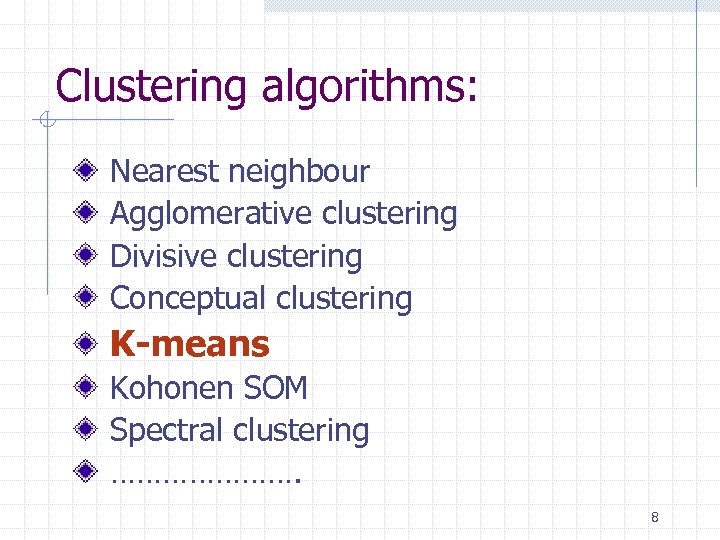 Clustering algorithms: Nearest neighbour Agglomerative clustering Divisive clustering Conceptual clustering K-means Kohonen SOM Spectral
