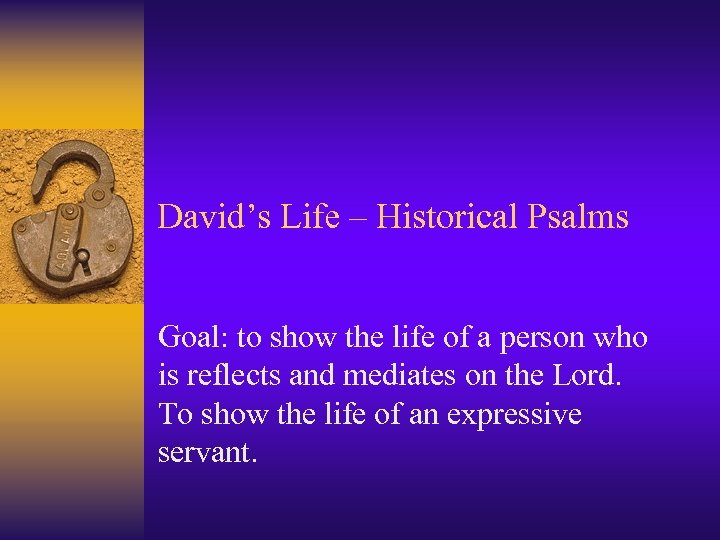 David’s Life – Historical Psalms Goal: to show the life of a person who