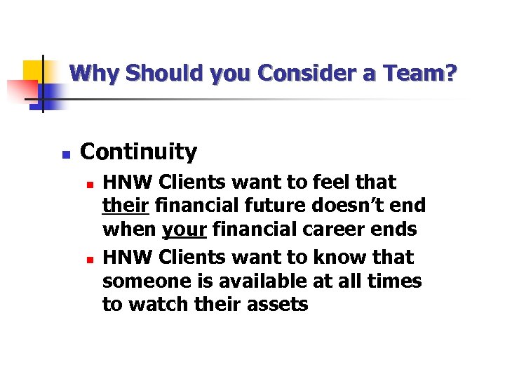 Why Should you Consider a Team? n Continuity n n HNW Clients want to