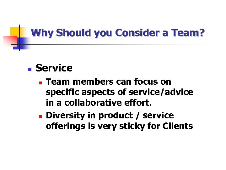 Why Should you Consider a Team? n Service n n Team members can focus