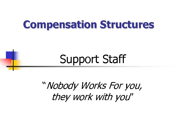 Compensation Structures Support Staff “Nobody Works For you, they work with you” 