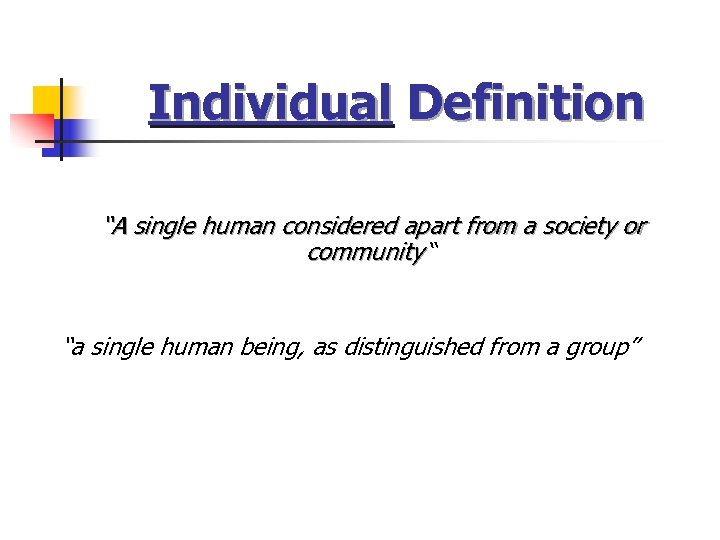 Individual Definition “A single human considered apart from a society or community “ “a