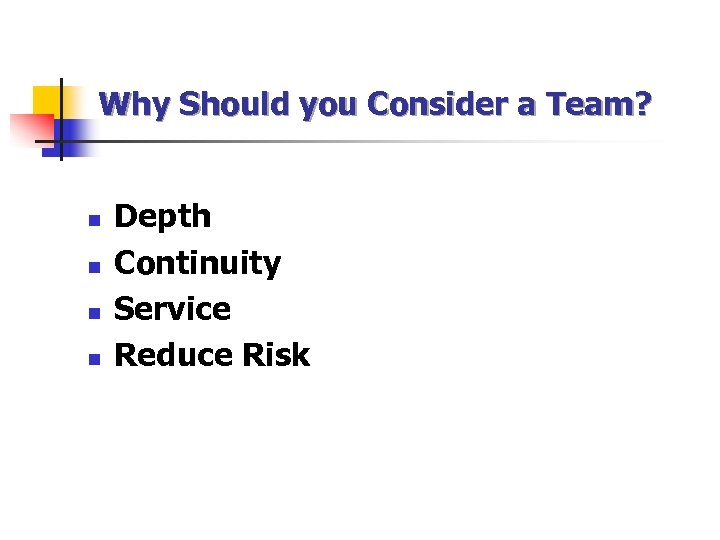 Why Should you Consider a Team? n n Depth Continuity Service Reduce Risk 