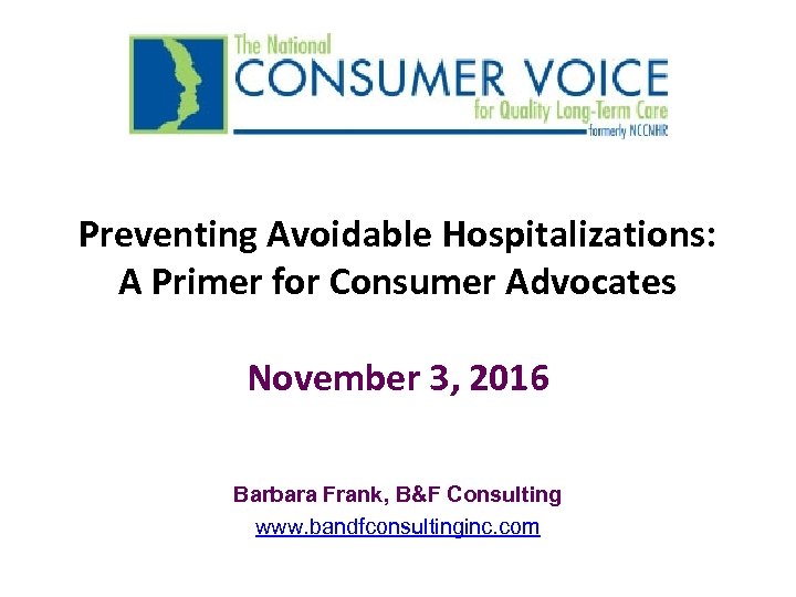 Preventing Avoidable Hospitalizations: A Primer for Consumer Advocates November 3, 2016 Barbara Frank, B&F