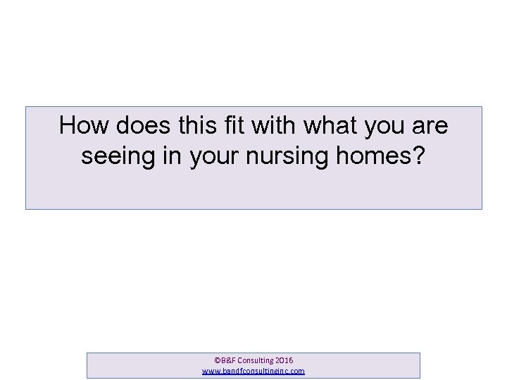 How does this fit with what you are seeing in your nursing homes? ©B&F