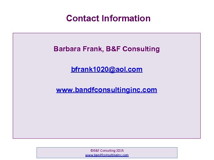 Contact Information Barbara Frank, B&F Consulting bfrank 1020@aol. com www. bandfconsultinginc. com ©B&F Consulting