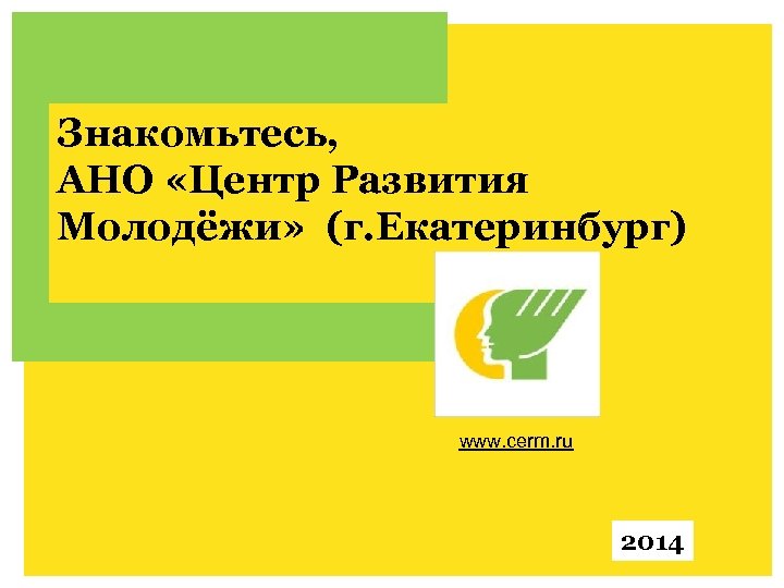 Знакомьтесь, АНО «Центр Развития Молодёжи» (г. Екатеринбург) АНО www. cerm. ru 2014 