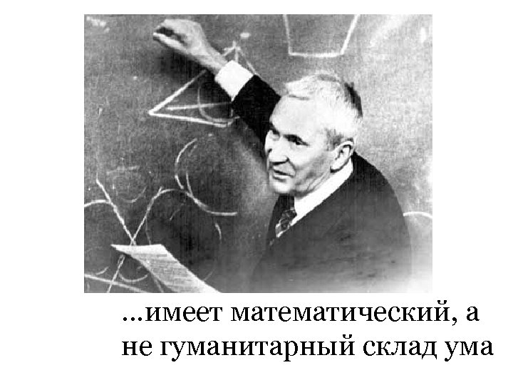 …имеет математический, а не гуманитарный склад ума 