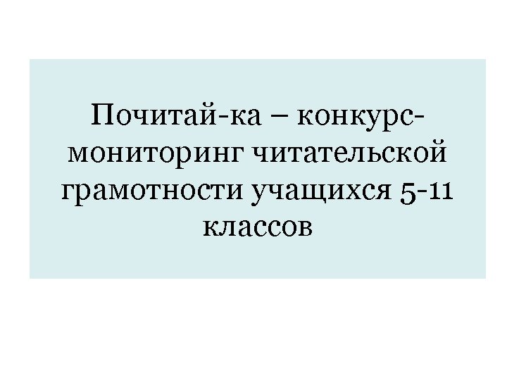 Почитай-ка – конкурсмониторинг читательской грамотности учащихся 5 -11 классов 