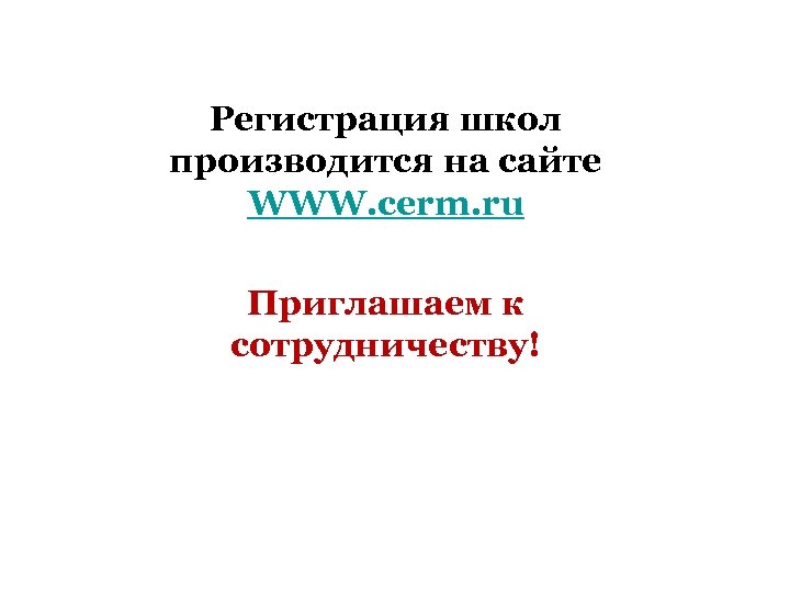 Регистрация школ производится на сайте WWW. cerm. ru Приглашаем к сотрудничеству! 