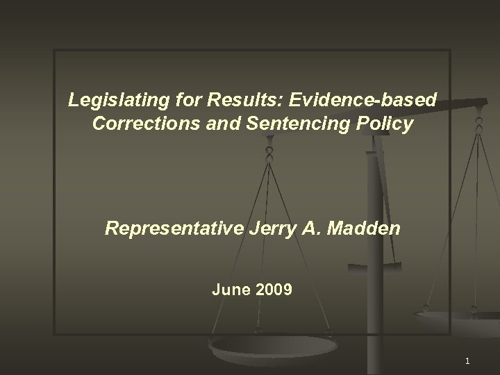 Legislating for Results: Evidence-based Corrections and Sentencing Policy Representative Jerry A. Madden June 2009