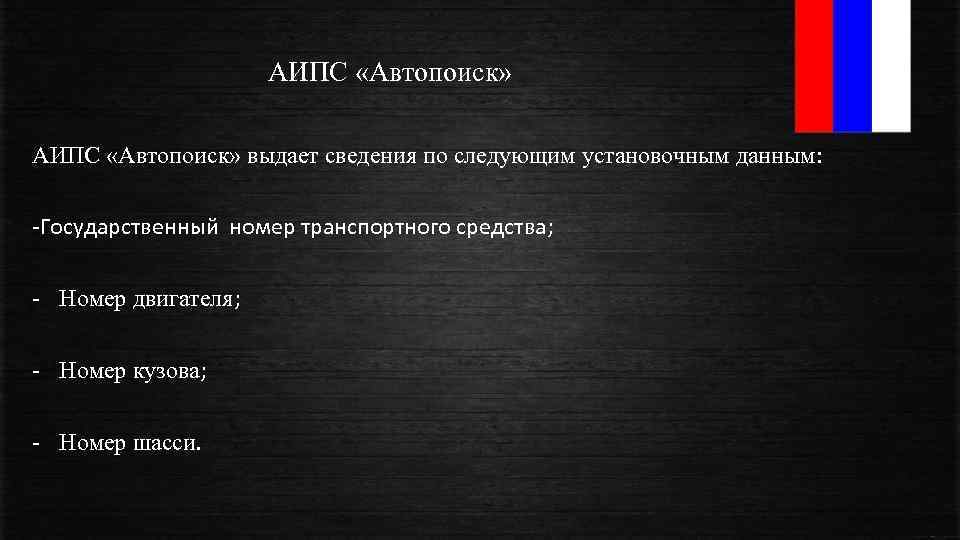 АИПС «Автопоиск» выдает сведения по следующим установочным данным: -Государственный номер транспортного средства; Номер двигателя;
