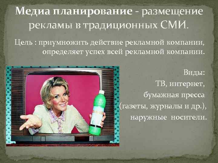 Медиа планирование - размещение рекламы в традиционных СМИ. Цель : приумножить действие рекламной компании,