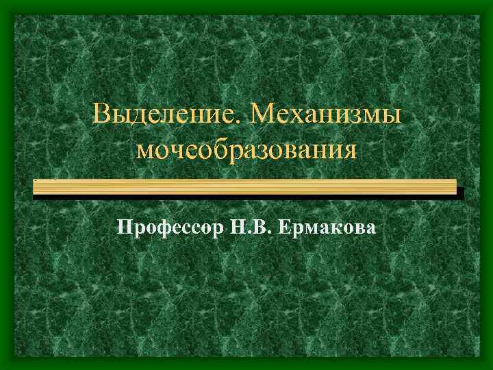 Выделение. Механизмы мочеобразования Профессор Н. В. Ермакова 