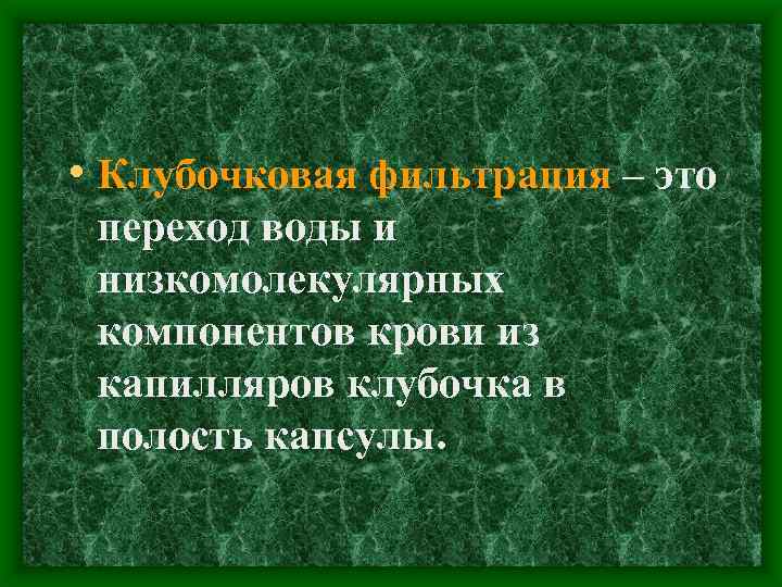  • Клубочковая фильтрация – это переход воды и низкомолекулярных компонентов крови из капилляров