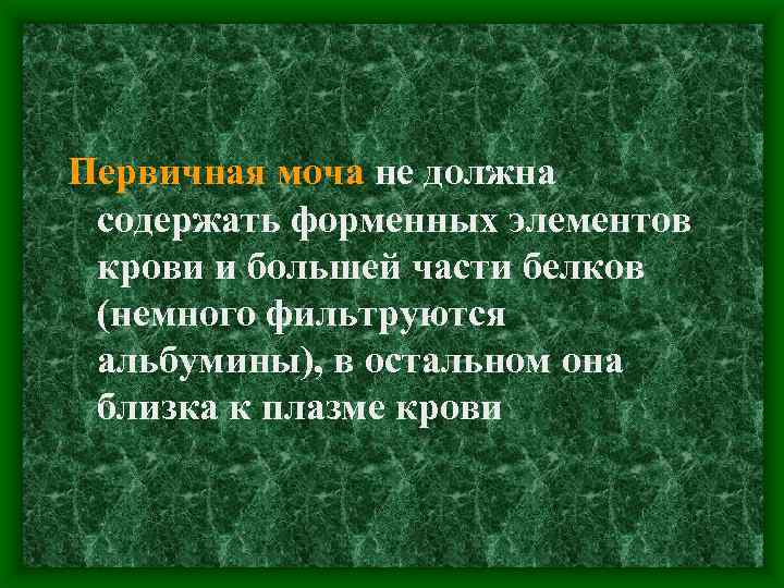 Первичная моча не должна содержать форменных элементов крови и большей части белков (немного фильтруются