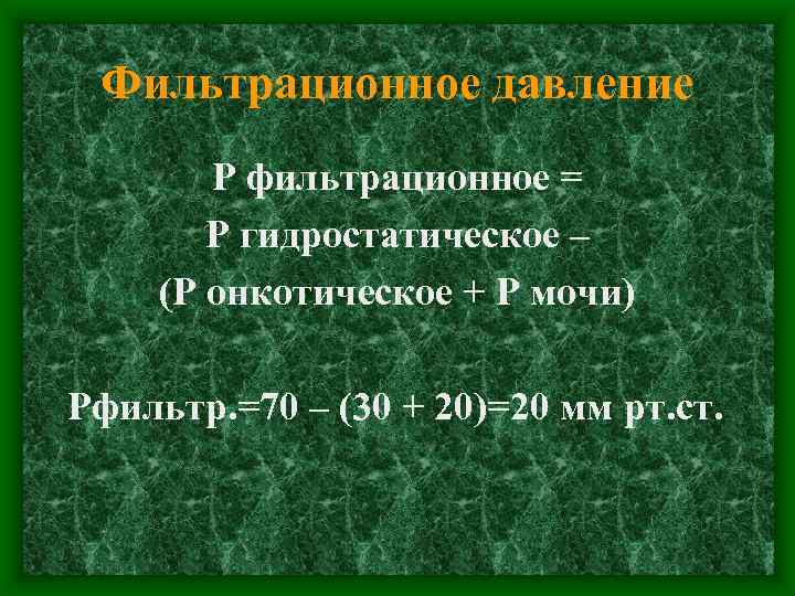 Фильтрационное давление Р фильтрационное = Р гидростатическое – (Р онкотическое + Р мочи) Рфильтр.