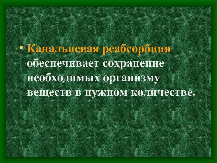  • Канальцевая реабсорбция обеспечивает сохранение необходимых организму веществ в нужном количестве. 