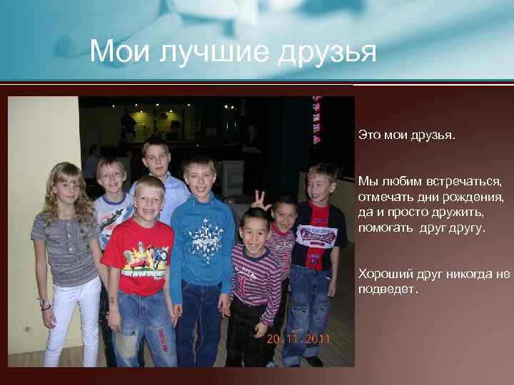 Мои лучшие друзья Это мои друзья. Мы любим встречаться, отмечать дни рождения, да и