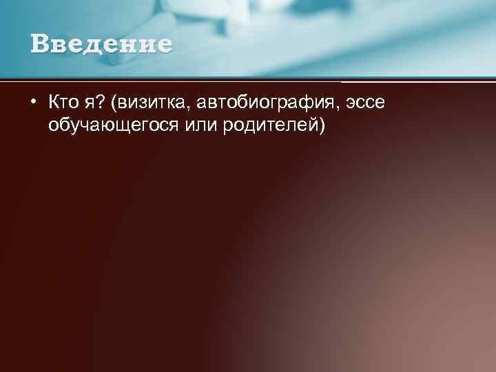 Введение • Кто я? (визитка, автобиография, эссе обучающегося или родителей) 