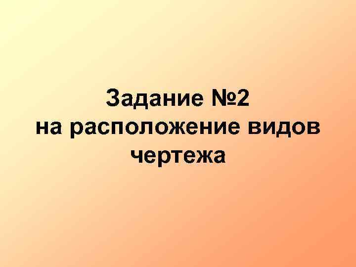 Задание № 2 на расположение видов чертежа 