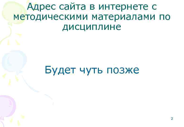 Адрес сайта в интернете с методическими материалами по дисциплине Будет чуть позже 2 