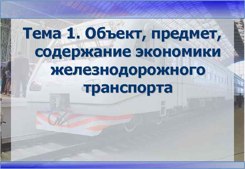 Тема 1. Объект, предмет, содержание экономики железнодорожного транспорта 