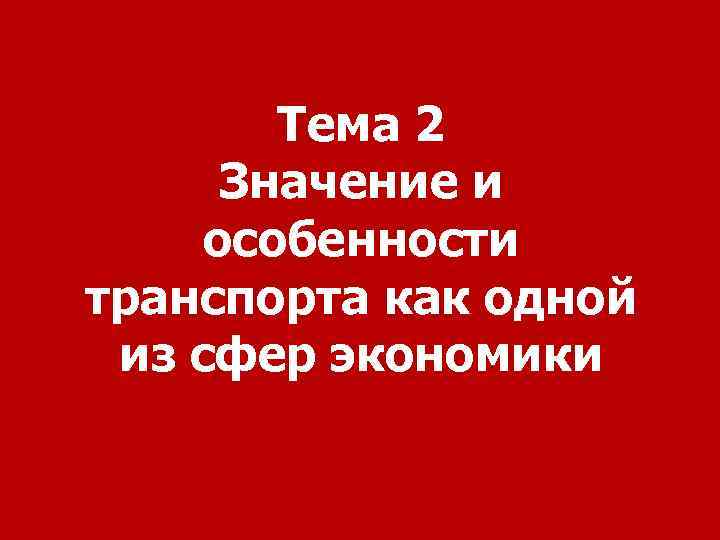 Тема 2 Значение и особенности транспорта как одной из сфер экономики 