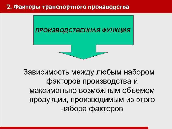 2. Факторы транспортного производства ПРОИЗВОДСТВЕННАЯ ФУНКЦИЯ Зависимость между любым набором факторов производства и максимально
