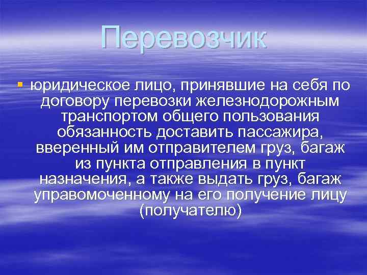 Перевозчик § юридическое лицо, принявшие на себя по договору перевозки железнодорожным транспортом общего пользования