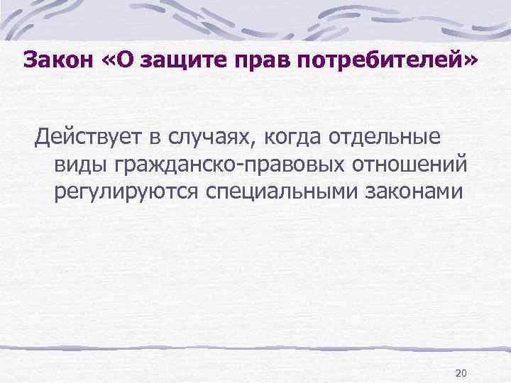 Закон «О защите прав потребителей» Действует в случаях, когда отдельные виды гражданско-правовых отношений регулируются