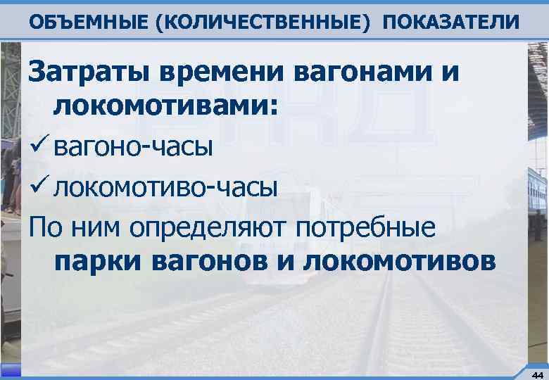 ОБЪЕМНЫЕ (КОЛИЧЕСТВЕННЫЕ) ПОКАЗАТЕЛИ Затраты времени вагонами и локомотивами: ü вагоно-часы ü локомотиво-часы По ним