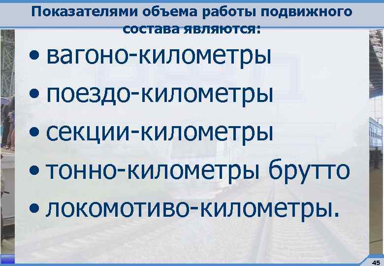 Показателями объема работы подвижного состава являются: • вагоно-километры • поездо-километры • секции-километры • тонно-километры