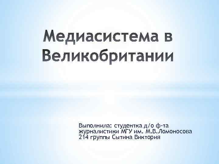 Выполнила: студентка д/о ф-та журналистики МГУ им. М. В. Ломоносова 214 группы Сытина Виктория