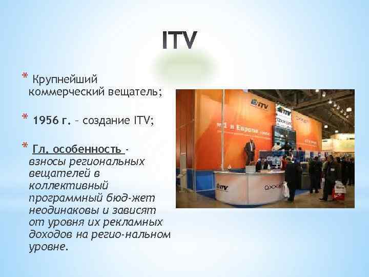* Крупнейший коммерческий вещатель; * 1956 г. – создание ITV; * Гл. особенность -