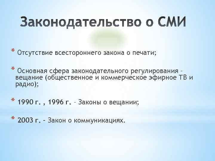 * Отсутствие всестороннего закона о печати; * Основная сфера законодательного регулирования – вещание (общественное