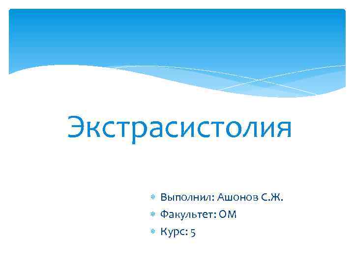 Экстрасистолия Выполнил: Ашонов С. Ж. Факультет: ОМ Курс: 5 
