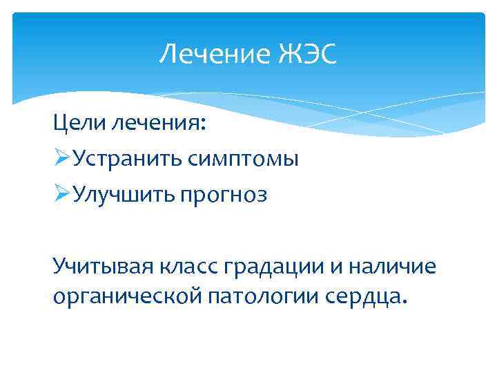Лечение ЖЭС Цели лечения: ØУстранить симптомы ØУлучшить прогноз Учитывая класс градации и наличие органической