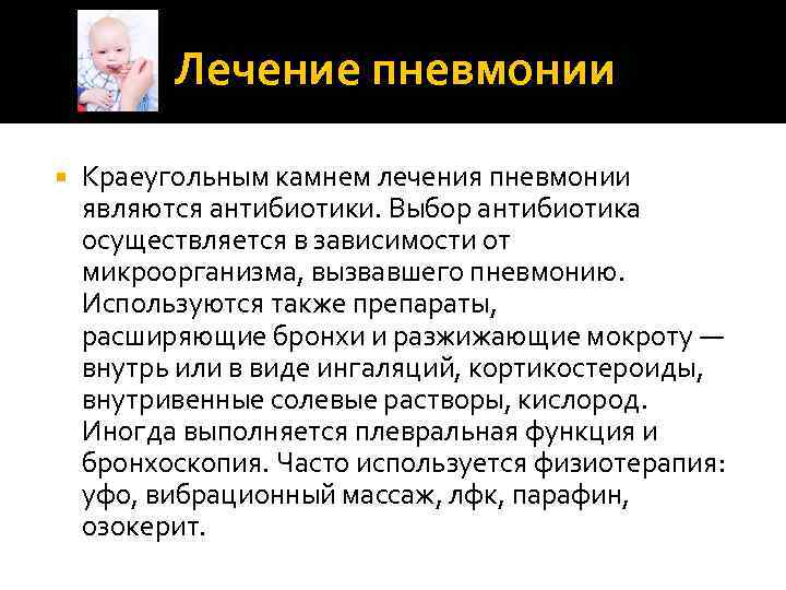 Лечение пневмонии Краеугольным камнем лечения пневмонии являются антибиотики. Выбор антибиотика осуществляется в зависимости от