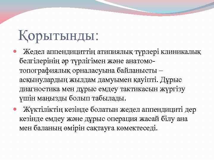 Қорытынды: Жедел аппендициттің атипиялық түрлері клиникалық белгілерінің әр түрлігімен және анатомотопографиялық орналасуына байланысты –