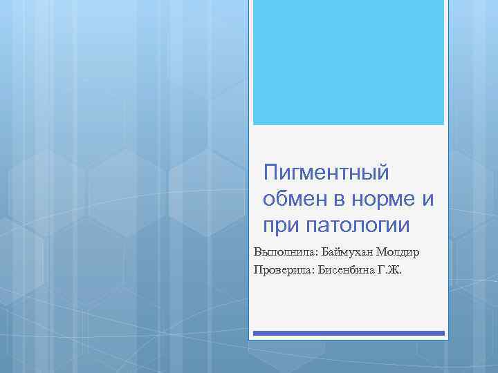 Пигментный обмен в норме и при патологии Выполнила: Баймухан Молдир Проверила: Бисенбина Г. Ж.