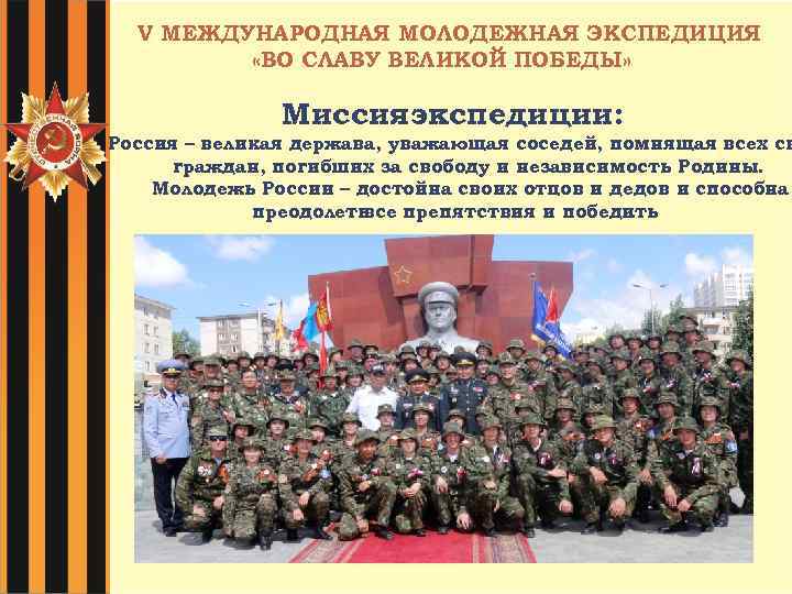 V МЕЖДУНАРОДНАЯ МОЛОДЕЖНАЯ ЭКСПЕДИЦИЯ «ВО СЛАВУ ВЕЛИКОЙ ПОБЕДЫ» Миссияэкспедиции: Россия – великая держава, уважающая