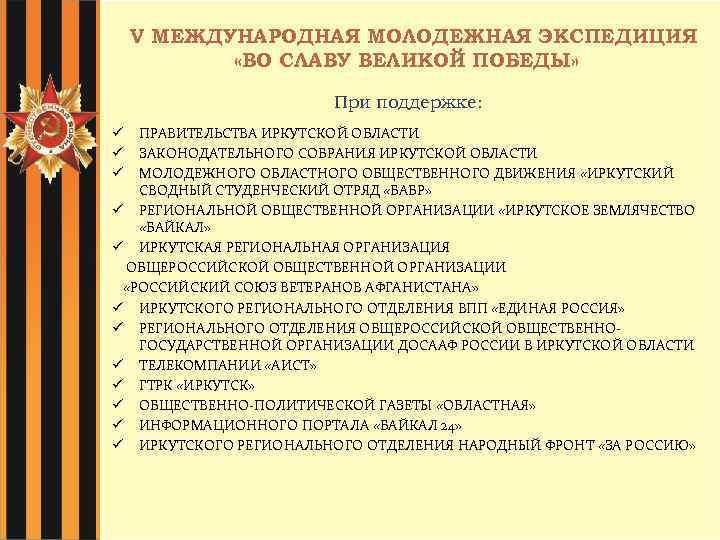 V МЕЖДУНАРОДНАЯ МОЛОДЕЖНАЯ ЭКСПЕДИЦИЯ «ВО СЛАВУ ВЕЛИКОЙ ПОБЕДЫ» При поддержке: ПРАВИТЕЛЬСТВА ИРКУТСКОЙ ОБЛАСТИ ЗАКОНОДАТЕЛЬНОГО