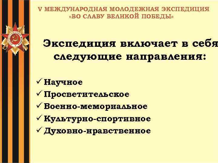 V МЕЖДУНАРОДНАЯ МОЛОДЕЖНАЯ ЭКСПЕДИЦИЯ «ВО СЛАВУ ВЕЛИКОЙ ПОБЕДЫ» Экспедиция включает в себя следующие направления: