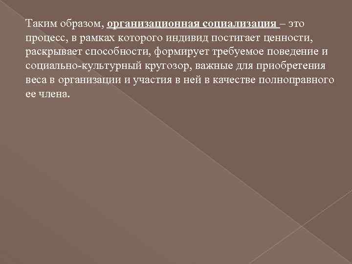 Таким образом, организационная социализация – это процесс, в рамках которого индивид постигает ценности, раскрывает